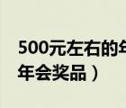 500元左右的年会奖品有哪些（500元左右的年会奖品）