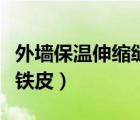 外墙保温伸缩缝铁皮怎么做（外墙伸缩缝镀锌铁皮）