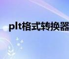 plt格式转换器在哪下载（plt格式转换器）
