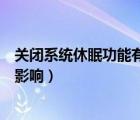关闭系统休眠功能有什么影响嘛（关闭系统休眠功能有什么影响）