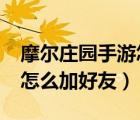 摩尔庄园手游怎么加好友ios（摩尔庄园手游怎么加好友）
