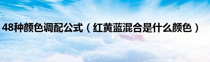48种颜色调配公式（红黄蓝混合是什么颜色）