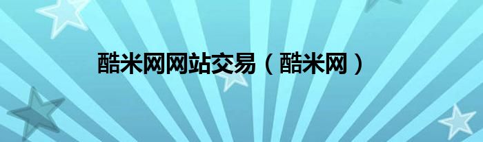 酷米网网站交易（酷米网）