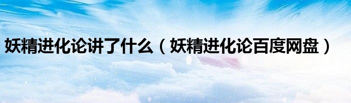 妖精进化论讲了什么（妖精进化论百度网盘）