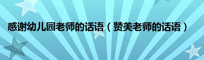 感谢幼儿园老师的话语（赞美老师的话语）