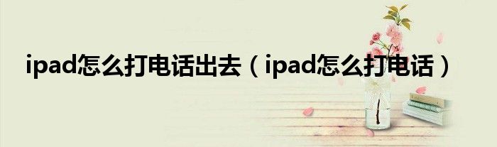 ipad怎么打电话出去（ipad怎么打电话）