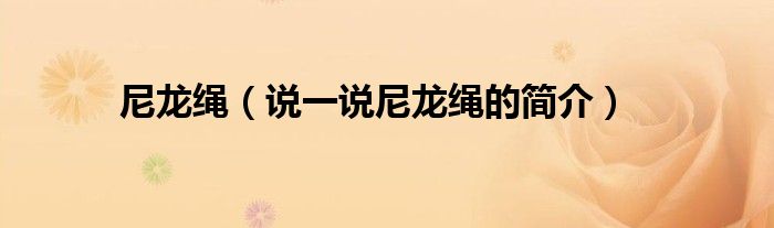 尼龙绳（说一说尼龙绳的简介）