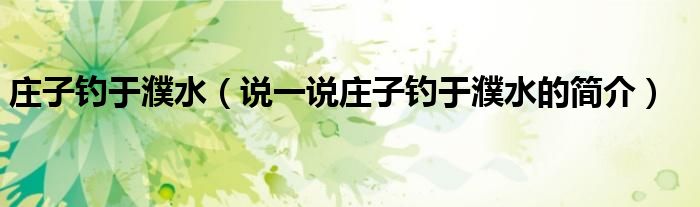 庄子钓于濮水（说一说庄子钓于濮水的简介）