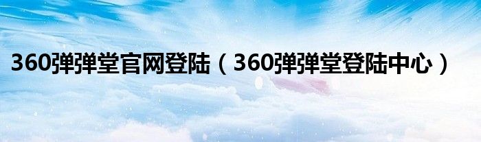 360弹弹堂官网登陆（360弹弹堂登陆中心）