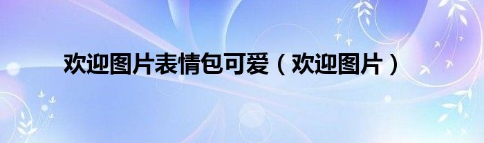 欢迎图片表情包可爱（欢迎图片）