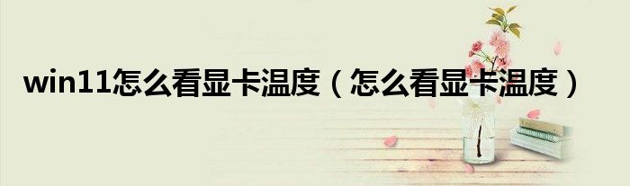 win11怎么看显卡温度（怎么看显卡温度）