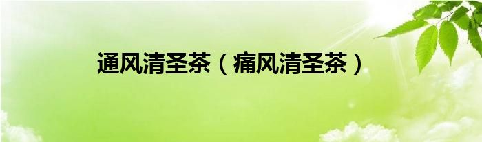 通风清圣茶（痛风清圣茶）