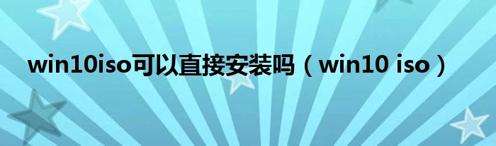 win10iso可以直接安装吗（win10 iso）