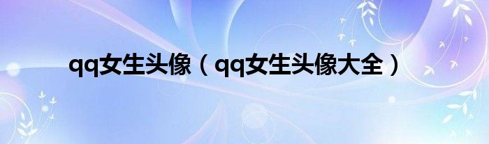 qq女生头像（qq女生头像大全）