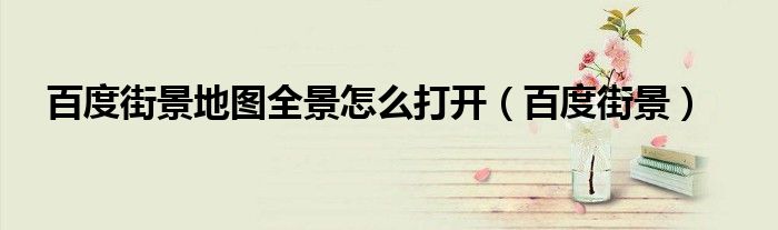 百度街景地图全景怎么打开（百度街景）