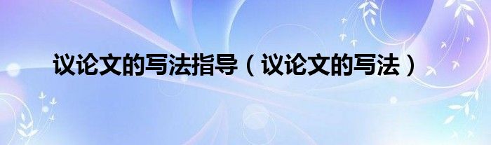 议论文的写法指导（议论文的写法）