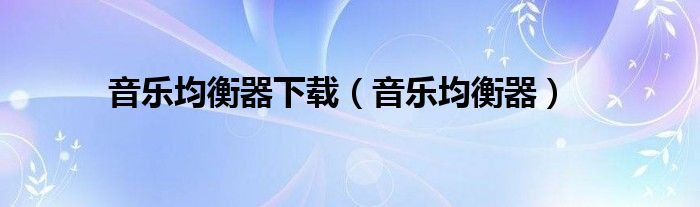 音乐均衡器下载（音乐均衡器）