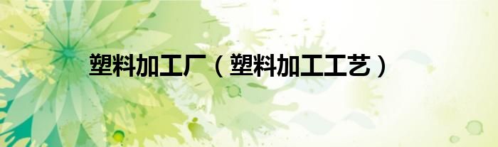 塑料加工厂（塑料加工工艺）