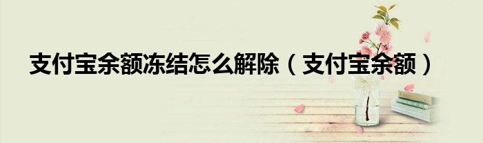 支付宝余额冻结怎么解除（支付宝余额）