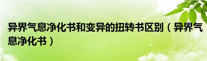 异界气息净化书和变异的扭转书区别（异界气息净化书）