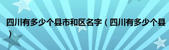 四川有多少个县市和区名字（四川有多少个县）