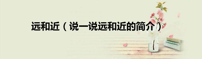 远和近（说一说远和近的简介）