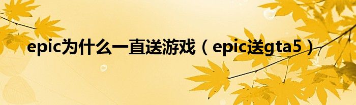 epic为什么一直送游戏（epic送gta5）