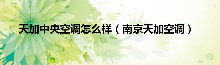 天加中央空调怎么样（南京天加空调）