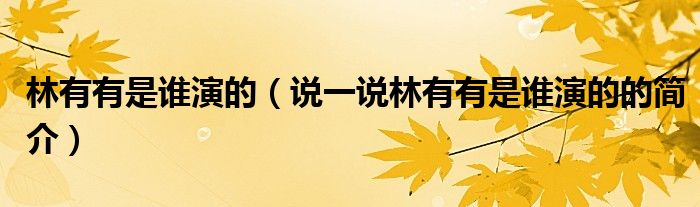 林有有是谁演的（说一说林有有是谁演的的简介）