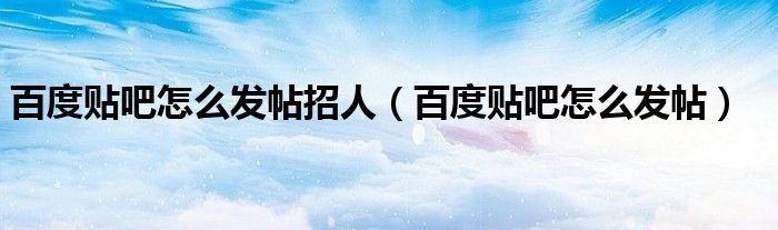 百度贴吧怎么发帖招人（百度贴吧怎么发帖）