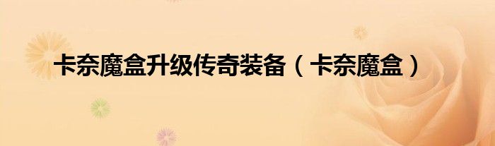 卡奈魔盒升级传奇装备（卡奈魔盒）