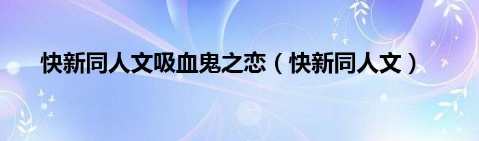 快新同人文吸血鬼之恋（快新同人文）