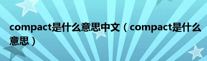 compact是什么意思中文（compact是什么意思）