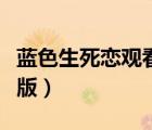 蓝色生死恋观看完整版（蓝色生死恋免费完整版）