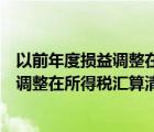 以前年度损益调整在所得税汇算时如何处理（以前年度损益调整在所得税汇算清缴）