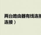 两台路由器有线连接和无线连接哪个更好（两台路由器有线连接）