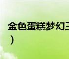 金色蛋糕梦幻王国好玩吗（金色蛋糕梦幻王国）
