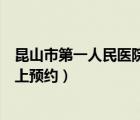 昆山市第一人民医院网上预约挂号（昆山市第一人民医院网上预约）
