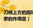 刀柄上方的圆环叫什么（刀柄上凹凸花纹最重要的作用是）