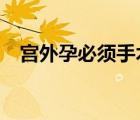 宫外孕必须手术吗?（宫外孕必须手术吗）