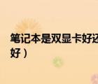 笔记本是双显卡好还是独立显卡好（双显卡好还是独立显卡好）