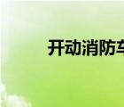 开动消防车动画片（开动消防车）