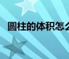 圆柱的体积怎么算立方（空心圆柱的体积）