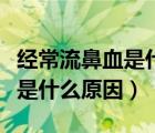 经常流鼻血是什么原因小孩上火（经常流鼻血是什么原因）