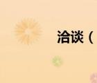 洽谈（说一说洽谈的简介）