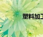 塑料加工厂（塑料加工工艺）