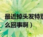 最近掉头发特别厉害怎么回事（掉头发厉害怎么回事啊）
