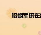 暗翻军棋在线游戏（暗翻军棋4399）