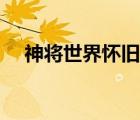 神将世界怀旧版视频（神将世界怀旧版）