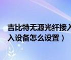 吉比特无源光纤接入设备怎么设置信道（吉比特无源光纤接入设备怎么设置）